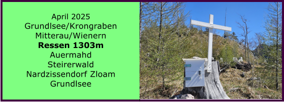 BERICHT  FOLGT BERICHT  FOLGT Ranach 80   Ranach 80   Jnner 2024 Steinbach am Attersee Kienklause Bramhosen 960m Praterstern Keinklause    BERICHT  FOLGT BERICHT  FOLGT Ranach 80   Ranach 80   April 2025 Grundlsee/Krongraben Mitterau/Wienern Ressen 1303m Auermahd Steirerwald Nardzissendorf Zloam Grundlsee