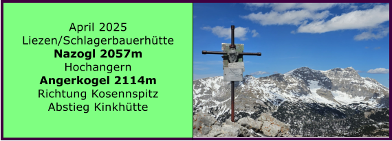BERICHT  FOLGT BERICHT  FOLGT Ranach 80   Ranach 80   Jnner 2024 Steinbach am Attersee Kienklause Bramhosen 960m Praterstern Keinklause    BERICHT  FOLGT BERICHT  FOLGT Ranach 80   Ranach 80   April 2025 Liezen/Schlagerbauerhtte Nazogl 2057m Hochangern Angerkogel 2114m Richtung Kosennspitz Abstieg Kinkhtte