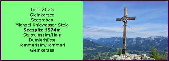 BERICHT  FOLGT BERICHT  FOLGT Ranach 80   Ranach 80   Juni 2025 Gleinkersee Seegraben Michael Kniewasser-Steig Seespitz 1574m Stubwiesalm/Hals Dmlerhtte Tommerlalm/Tommerl Gleinkersee