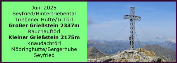 BERICHT  FOLGT BERICHT  FOLGT Ranach 80   Ranach 80   Juni 2025 Seyfried/Hintertriebental Triebener Htte/Tr.Trl Groer Griestein 2337m Rauchauftrl Kleiner Griestein 2175m Knaudachtrl Mdringhtte/Bergerhube Seyfried