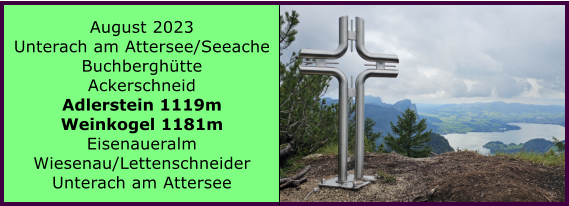 BERICHT  FOLGT BERICHT  FOLGT Ranach 80   Ranach 80   August 2023 Unterach am Attersee/Seeache Buchberghtte Ackerschneid Adlerstein 1119m Weinkogel 1181m Eisenaueralm Wiesenau/Lettenschneider Unterach am Attersee