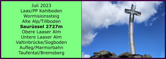 BERICHT  FOLGT Ranach 80   Ranach 80   Juli 2023 Laas/PP Kahlboden Wormisionssteig Alte Alp/Tillboden Saurssel 2727m Obere Laaser Alm Untere Laaser Alm Valtinbrcke/Sogboden Aufleg/Marmorbahn Taufental/Bremsberg