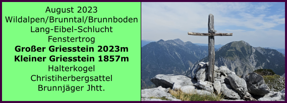 BERICHT  FOLGT Ranach 80   Ranach 80   August 2023 Wildalpen/Brunntal/Brunnboden Lang-Eibel-Schlucht Fenstertrog Groer Griesstein 2023m Kleiner Griesstein 1857m Halterkogel Christiherbergsattel Brunnjger Jhtt.