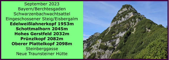 BERICHT  FOLGT Ranach 80   Ranach 80   September 2023 Bayern/Berchtesgaden Schwarzenbachwachtsattel Eingeschossener Steig/Eisbergalm Edelweilahnerkopf 1953m Schottmalhorn 2045m Hohes Gerstfeld 2032m Prnzlkopf 2082m Oberer Plattelkopf 2098m Steinberggasse Neue Traunsteiner Htte