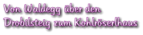 Von Waldegg ber den  Drobilsteig zum Kohlrserlhaus