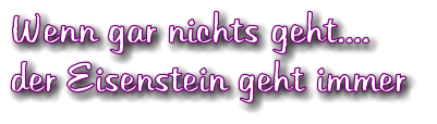 Wenn gar nichts geht.... der Eisenstein geht immer