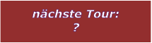 nchste Tour: ?