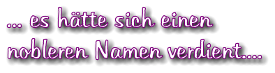 ... es htte sich einen nobleren Namen verdient....