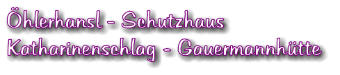 hlerhansl - Schutzhaus Katharinenschlag - Gauermannhtte