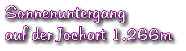 Sonnenuntergang auf der Jochart 1.266m
