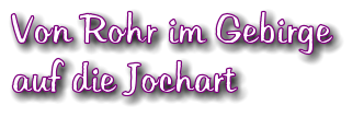 Von Rohr im Gebirge  auf die Jochart