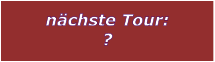 nchste Tour: ?