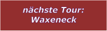 nchste Tour: Waxeneck