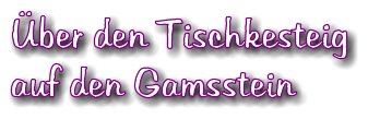 ber den Tischkesteig auf den Gamsstein