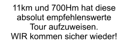 11km und 700Hm hat diese absolut empfehlenswerte  Tour aufzuweisen.  WIR kommen sicher wieder!