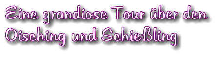 Eine grandiose Tour ber den Oisching und Schieling