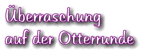 berraschung auf der Otterrunde