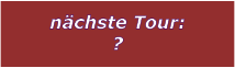 nchste Tour: ?