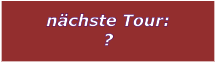 nchste Tour: ?