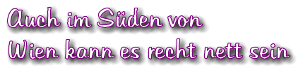 Auch im Sden von  Wien kann es recht nett sein