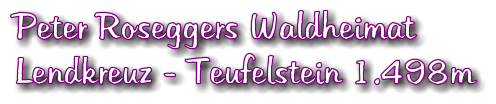 Peter Roseggers Waldheimat Lendkreuz - Teufelstein 1.498m
