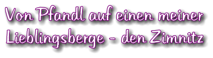 Von Pfandl auf einen meiner Lieblingsberge - den Zimnitz