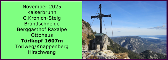 BERICHT  FOLGT BERICHT  FOLGT Ranach 80   Ranach 80   November 2025 Kaiserbrunn C.Kronich-Steig Brandschneide Berggasthof Raxalpe Ottohaus Trlkopf 1607m Trlweg/Knappenberg Hirschwang