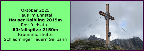 BERICHT  FOLGT Ranach 80   Ranach 80   Oktober 2025 Haus im Ennstal Hauser Kaibling 2015m Rossfeldsattel B�rfallspitze 2150m Krummholzh�tte Schladminger Tauern Seilbahn