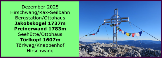 BERICHT  FOLGT BERICHT  FOLGT Ranach 80   Ranach 80   Dezember 2025 Hirschwang/Rax-Seilbahn Bergstation/Ottohaus Jakobskogel 1737m Preinerwand 1783m Seeh�tte/Ottohaus T�rlkopf 1607m T�rlweg/Knappenhof Hirschwang
