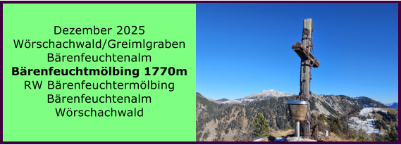 BERICHT  FOLGT BERICHT  FOLGT Ranach 80   Ranach 80   Dezember 2025 W�rschachwald/Greimlgraben B�renfeuchtenalm B�renfeuchtm�lbing 1770m RW B�renfeuchterm�lbing B�renfeuchtenalm W�rschachwald