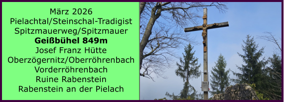 BERICHT  FOLGT M�rz 2026 Pielachtal/Steinschal-Tradigist Spitzmauerweg/Spitzmauer Gei�b�hel 849m Josef Franz H�tte Oberz�gernitz/Oberr�hrenbach Vorderr�hrenbach Ruine Rabenstein Rabenstein an der Pielach