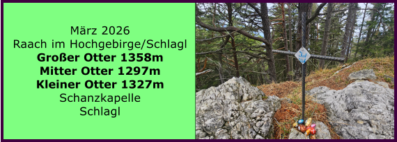BERICHT  FOLGT M�rz 2026 Raach im Hochgebirge/Schlagl Gro�er Otter 1358m Mitter Otter 1297m Kleiner Otter 1327m Schanzkapelle Schlagl