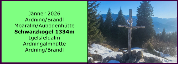 BERICHT  FOLGT BERICHT  FOLGT Ranach 80   Ranach 80   J�nner 2026 Ardning/Brandl Moaralm/Aubodenh�tte Schwarzkogel 1334m Igelsfeldalm Ardningalmh�tte Ardning/Brandl