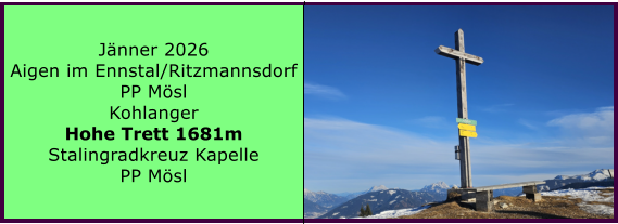BERICHT  FOLGT BERICHT  FOLGT Ranach 80   Ranach 80   J�nner 2024 Steinbach am Attersee Kienklause Bramhosen 960m Praterstern Keinklause    BERICHT  FOLGT BERICHT  FOLGT Ranach 80   Ranach 80   J�nner 2026 Aigen im Ennstal/Ritzmannsdorf PP M�sl Kohlanger Hohe Trett 1681m Stalingradkreuz Kapelle PP M�sl