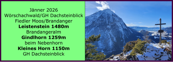 BERICHT  FOLGT BERICHT  FOLGT Ranach 80   Ranach 80   J�nner 2026 W�rschachwald/GH Dachsteinblick Fiedler Moos/Brandanger Leistenstein 1480m Brandangeralm Gindlhorn 1259m beim Nebenhorn Kleines Horn 1150m GH Dachsteinblick