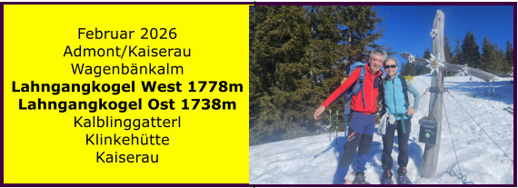 BERICHT  FOLGT Februar 2026 Admont/Kaiserau Wagenb�nkalm Lahngangkogel West 1778m Lahngangkogel Ost 1738m Kalblinggatterl Klinkeh�tte Kaiserau
