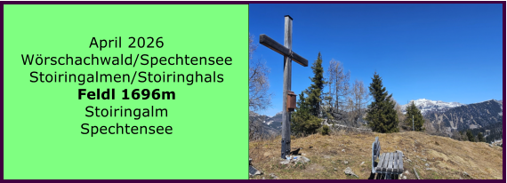 BERICHT  FOLGT April 2026 W�rschachwald/Spechtensee Stoiringalmen/Stoiringhals Feldl 1696m Stoiringalm Spechtensee