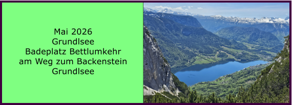 BERICHT  FOLGT Mai 2026 Grundlsee Badeplatz Bettlumkehr am Weg zum Backenstein Grundlsee