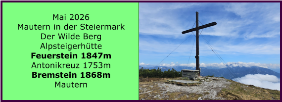 BERICHT  FOLGT BERICHT  FOLGT Mai 2026 Mautern in der Steiermark Der Wilde Berg Alpsteigerh�tte Feuerstein 1847m Antonikreuz 1753m Bremstein 1868m Mautern