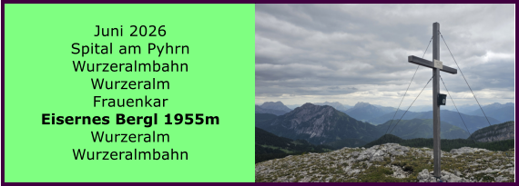BERICHT  FOLGT Juni 2026 Spital am Pyhrn Wurzeralmbahn Wurzeralm Frauenkar Eisernes Bergl 1955m Wurzeralm Wurzeralmbahn