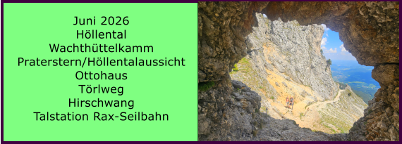 BERICHT  FOLGT Juni 2026 H�llental Wachth�ttelkamm Praterstern/H�llentalaussicht Ottohaus T�rlweg Hirschwang Talstation Rax-Seilbahn