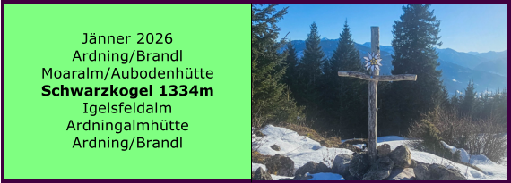 BERICHT  FOLGT BERICHT  FOLGT Ranach 80   Ranach 80   J�nner 2026 Ardning/Brandl Moaralm/Aubodenh�tte Schwarzkogel 1334m Igelsfeldalm Ardningalmh�tte Ardning/Brandl