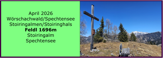 BERICHT  FOLGT April 2026 W�rschachwald/Spechtensee Stoiringalmen/Stoiringhals Feldl 1696m Stoiringalm Spechtensee