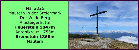 BERICHT  FOLGT BERICHT  FOLGT Mai 2026 Mautern in der Steiermark Der Wilde Berg Alpsteigerh�tte Feuerstein 1847m Antonikreuz 1753m Bremstein 1868m Mautern