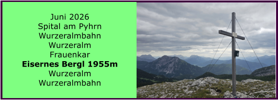 BERICHT  FOLGT Juni 2026 Spital am Pyhrn Wurzeralmbahn Wurzeralm Frauenkar Eisernes Bergl 1955m Wurzeralm Wurzeralmbahn