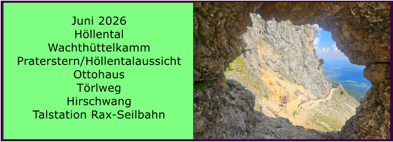 BERICHT  FOLGT Juni 2026 H�llental Wachth�ttelkamm Praterstern/H�llentalaussicht Ottohaus T�rlweg Hirschwang Talstation Rax-Seilbahn