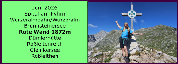 BERICHT  FOLGT Juni 2026 Spital am Pyhrn Wurzeralmbahn/Wurzeralm Brunnsteinersee Rote Wand 1872m D�mlerh�tte Ro�leitenreith Gleinkersee Ro�leithen