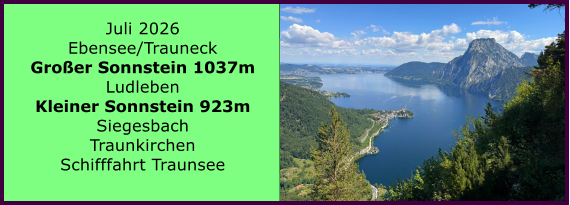BERICHT  FOLGT Juli 2026 Ebensee/Trauneck Gro�er Sonnstein 1037m Ludleben Kleiner Sonnstein 923m Siegesbach Traunkirchen Schifffahrt Traunsee