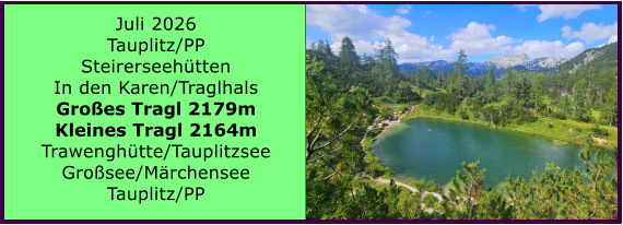 BERICHT  FOLGT Juli 2026 Tauplitz/PP Steirerseeh�tten In den Karen/Traglhals Gro�es Tragl 2179m Kleines Tragl 2164m Trawengh�tte/Tauplitzsee Gro�see/M�rchensee Tauplitz/PP