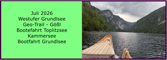 BERICHT  FOLGT Juli 2026 Westufer Grundlsee Geo-Trail - G��l Bootefahrt Toplitzsee Kammersee Bootfahrt Grundlsee